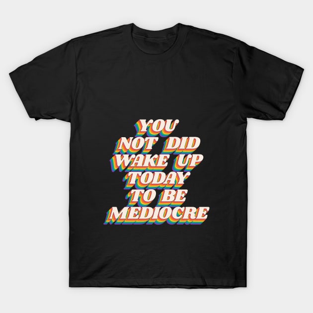 You Did Not Wake Up Today to Be Mediocre by The Motivated Type in Black Red Orange Yellow Green and Blue T-Shirt by MotivatedType